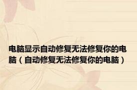 电脑显示自动修复无法修复你的电脑（自动修复无法修复你的电脑）