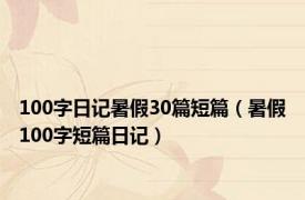 100字日记暑假30篇短篇（暑假100字短篇日记）