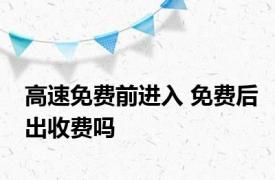 高速免费前进入 免费后出收费吗