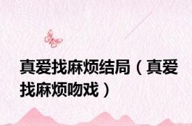 真爱找麻烦结局（真爱找麻烦吻戏）