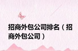 招商外包公司排名（招商外包公司）