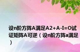 设n阶方阵A满足A2+A-I=O试证矩阵A可逆（设n阶方阵a满足）