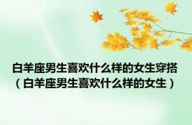 白羊座男生喜欢什么样的女生穿搭（白羊座男生喜欢什么样的女生）