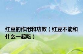 红豆的作用和功效（红豆不能和什么一起吃）