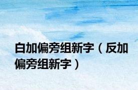 白加偏旁组新字（反加偏旁组新字）