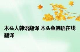 木头人韩语翻译 木头鱼韩语在线翻译 
