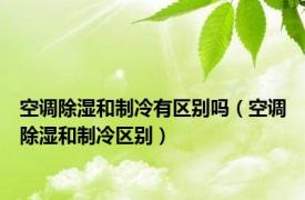 空调除湿和制冷有区别吗（空调除湿和制冷区别）