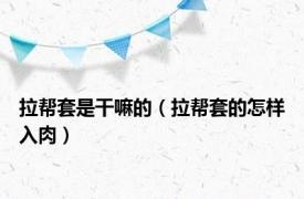 拉帮套是干嘛的（拉帮套的怎样入肉）