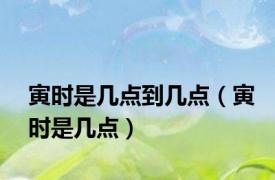 寅时是几点到几点（寅时是几点）