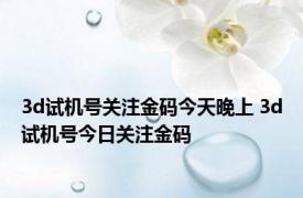 3d试机号关注金码今天晚上 3d试机号今日关注金码 
