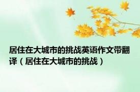 居住在大城市的挑战英语作文带翻译（居住在大城市的挑战）