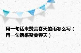 用一句话来赞美春天的雨怎么写（用一句话来赞美春天）