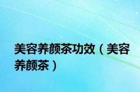 美容养颜茶功效（美容养颜茶）