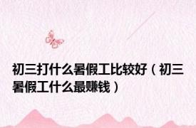初三打什么暑假工比较好（初三暑假工什么最赚钱）
