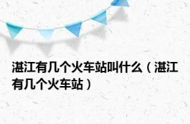 湛江有几个火车站叫什么（湛江有几个火车站）