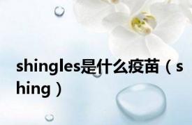 shingles是什么疫苗（shing）