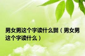 男女男这个字读什么嬲（男女男这个字读什么）