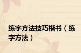 练字方法技巧楷书（练字方法）