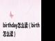birthday怎么读（birth怎么读）