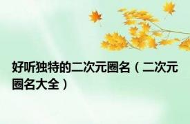好听独特的二次元圈名（二次元圈名大全）