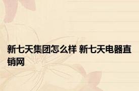 新七天集团怎么样 新七天电器直销网 
