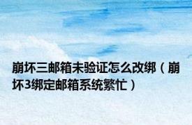 崩坏三邮箱未验证怎么改绑（崩坏3绑定邮箱系统繁忙）