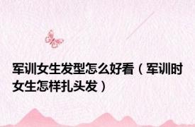 军训女生发型怎么好看（军训时女生怎样扎头发）