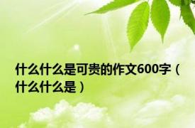 什么什么是可贵的作文600字（什么什么是）