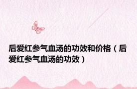 后爱红参气血汤的功效和价格（后爱红参气血汤的功效）