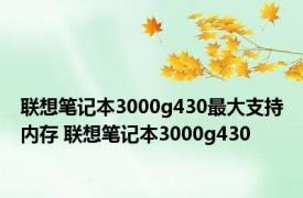 联想笔记本3000g430最大支持内存 联想笔记本3000g430 