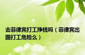 去菲律宾打工挣钱吗（菲律宾出国打工危险么）