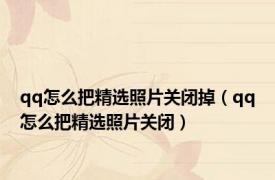qq怎么把精选照片关闭掉（qq怎么把精选照片关闭）