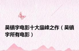 吴镇宇电影十大巅峰之作（吴镇宇所有电影）