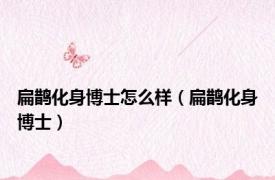 扁鹊化身博士怎么样（扁鹊化身博士）
