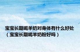 宝宝长期喝羊奶对身体有什么好处（宝宝长期喝羊奶粉好吗）