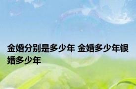 金婚分别是多少年 金婚多少年银婚多少年 