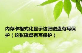 内存卡格式化显示这张磁盘有写保护（这张磁盘有写保护）