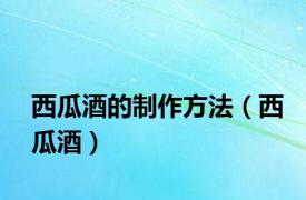 西瓜酒的制作方法（西瓜酒）