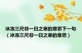 冰冻三尺非一日之寒的意思下一句（冰冻三尺非一日之寒的意思）