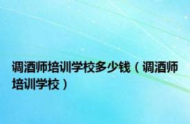 调酒师培训学校多少钱（调酒师培训学校）