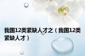 我国12类紧缺人才之（我国12类紧缺人才）