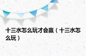 十三水怎么玩才会赢（十三水怎么玩）