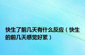 快生了前几天有什么反应（快生的前几天感觉好累）