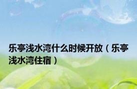 乐亭浅水湾什么时候开放（乐亭浅水湾住宿）