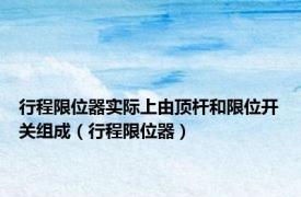 行程限位器实际上由顶杆和限位开关组成（行程限位器）