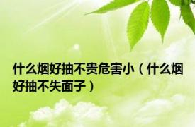 什么烟好抽不贵危害小（什么烟好抽不失面子）