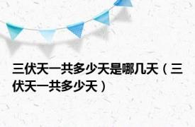 三伏天一共多少天是哪几天（三伏天一共多少天）