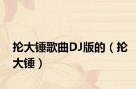 抡大锤歌曲DJ版的（抡大锤）