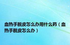 血热手脱皮怎么办用什么药（血热手脱皮怎么办）