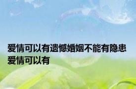 爱情可以有遗憾婚姻不能有隐患 爱情可以有 